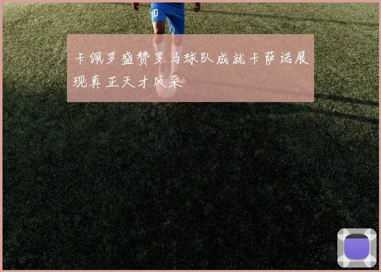 卡佩罗盛赞罗马球队成就卡萨诺展现真正天才风采