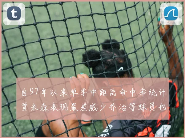 自97年以来单季中距离命中率统计贾米森表现最差威少乔治等球员也在榜上