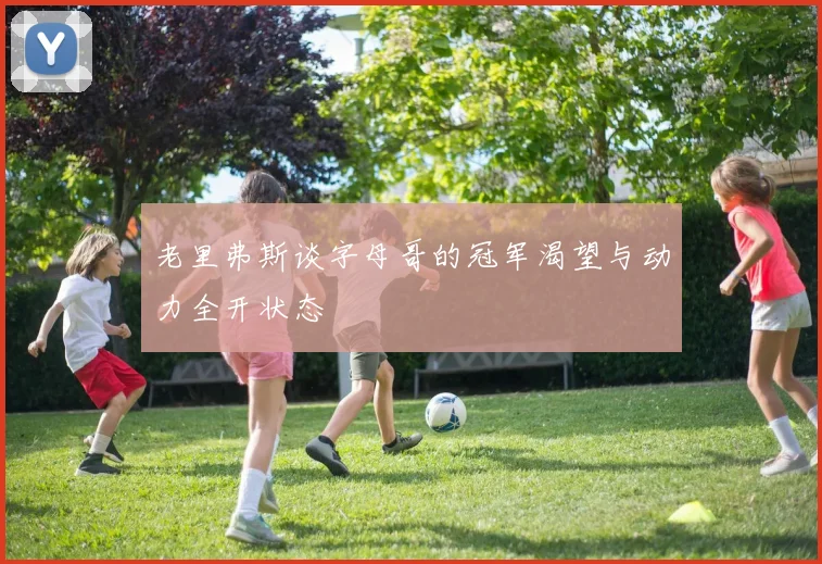 老里弗斯谈字母哥的冠军渴望与动力全开状态