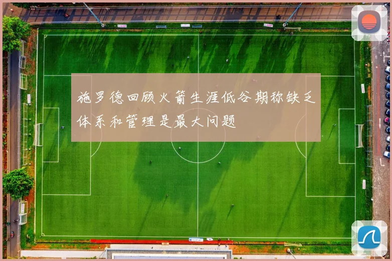 施罗德回顾火箭生涯低谷期称缺乏体系和管理是最大问题