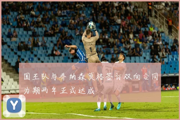 国王队与乔纳森莫格签订双向合同为期两年正式达成
