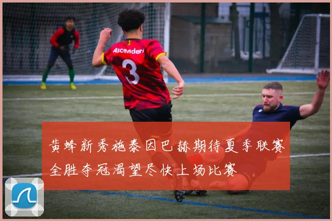 黄蜂新秀施泰因巴赫期待夏季联赛全胜夺冠渴望尽快上场比赛