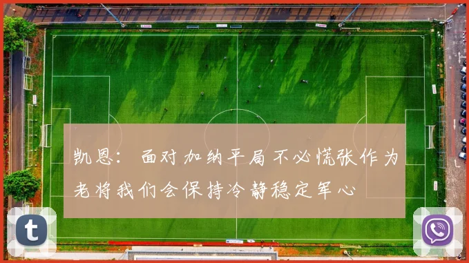 凯恩：面对加纳平局不必慌张作为老将我们会保持冷静稳定军心